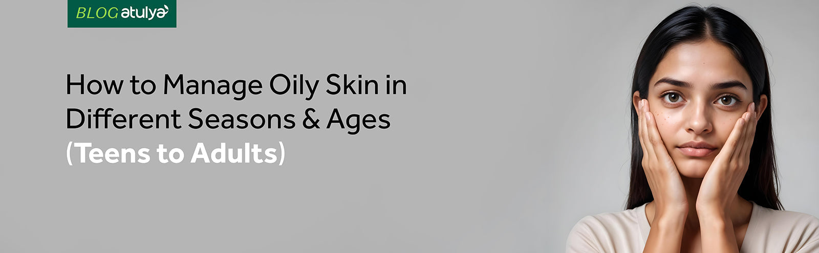 How to Manage Oily Skin in Different Seasons and Ages (Teens to Adults)